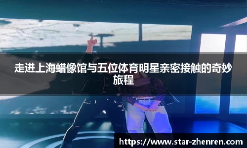 走进上海蜡像馆与五位体育明星亲密接触的奇妙旅程