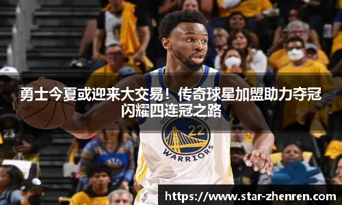 勇士今夏或迎来大交易！传奇球星加盟助力夺冠闪耀四连冠之路