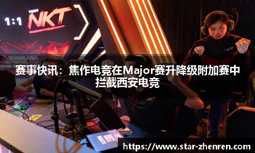 赛事快讯：焦作电竞在Major赛升降级附加赛中拦截西安电竞