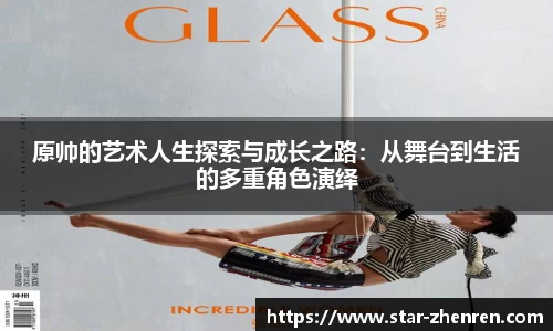 原帅的艺术人生探索与成长之路：从舞台到生活的多重角色演绎